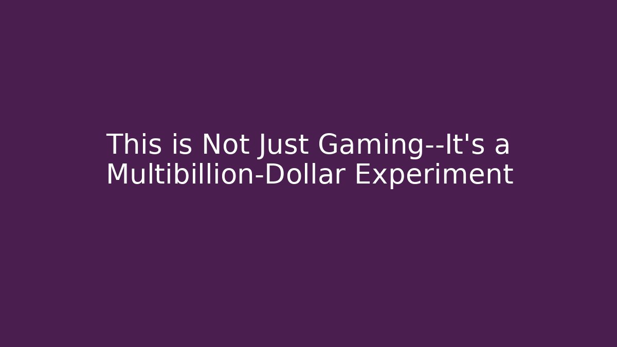This is Not Just Gaming—It's a Multibillion-Dollar Experiment