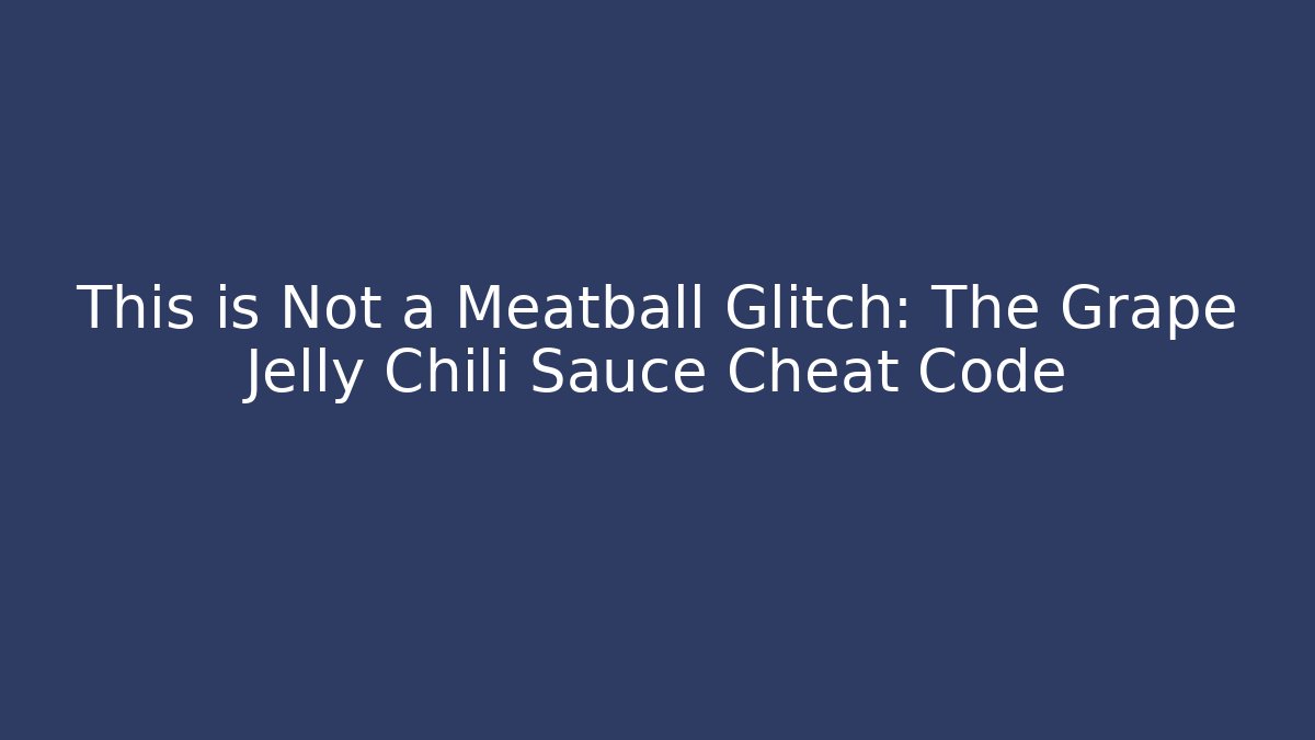 This is Not a Meatball Glitch: The Grape Jelly Chili Sauce Cheat Code - Create More Assets