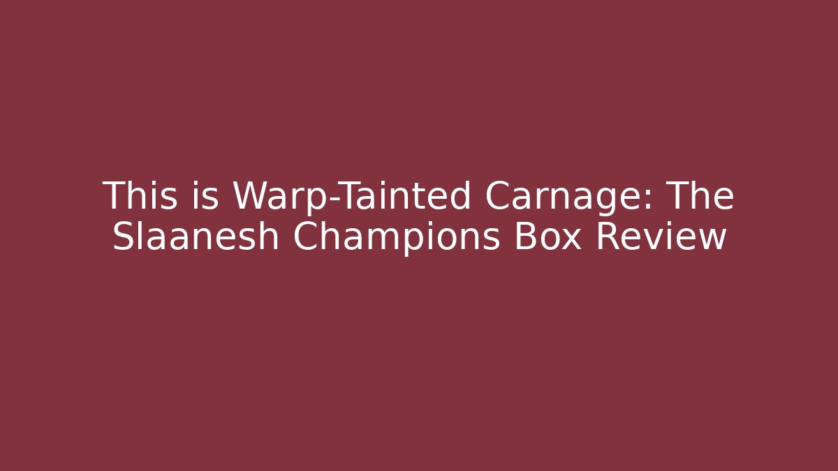 This is Warp-Tainted Carnage: The Slaanesh Champions Box Review