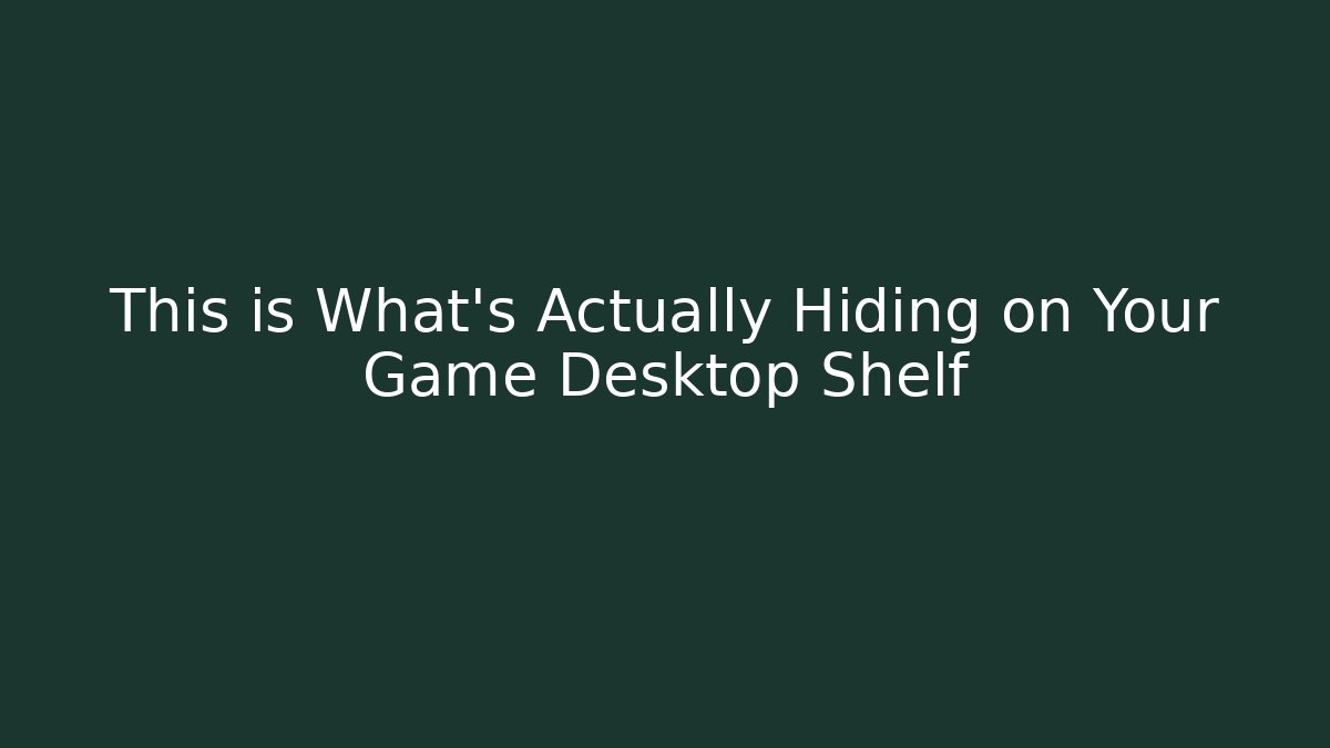 This is What's Actually Hiding on Your Game Desktop Shelf - Create More Assets