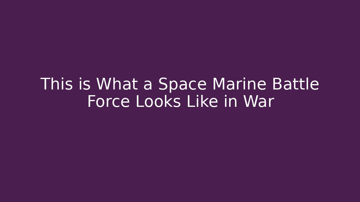 This is What a Space Marine Battle Force Looks Like in War
