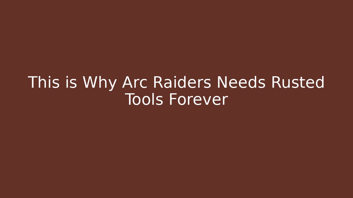 This is Why Arc Raiders Needs Rusted Tools Forever