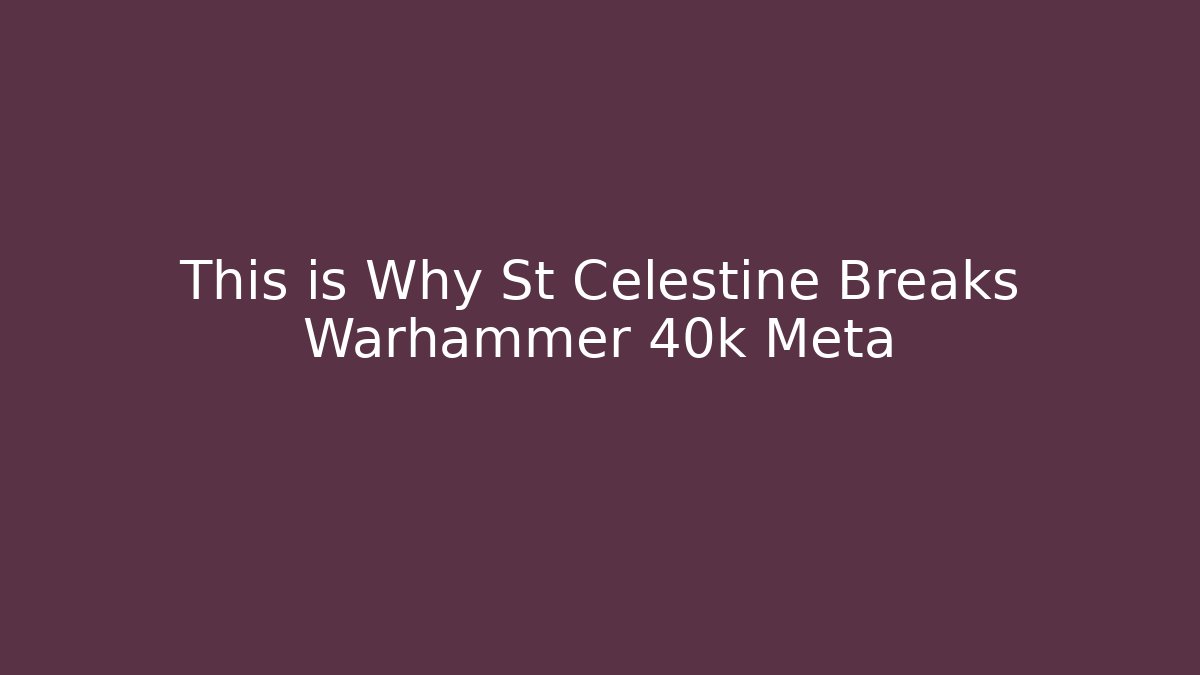 This is Why St Celestine Breaks Warhammer 40k Meta