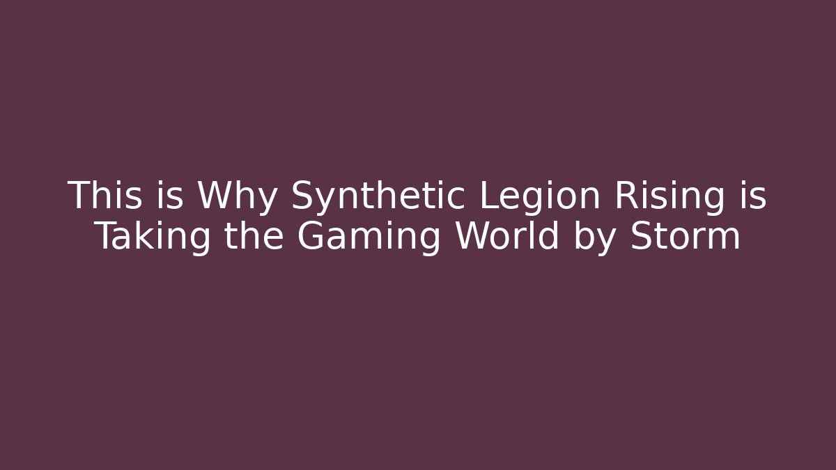 This is Why Synthetic Legion Rising is Taking the Gaming World by Storm