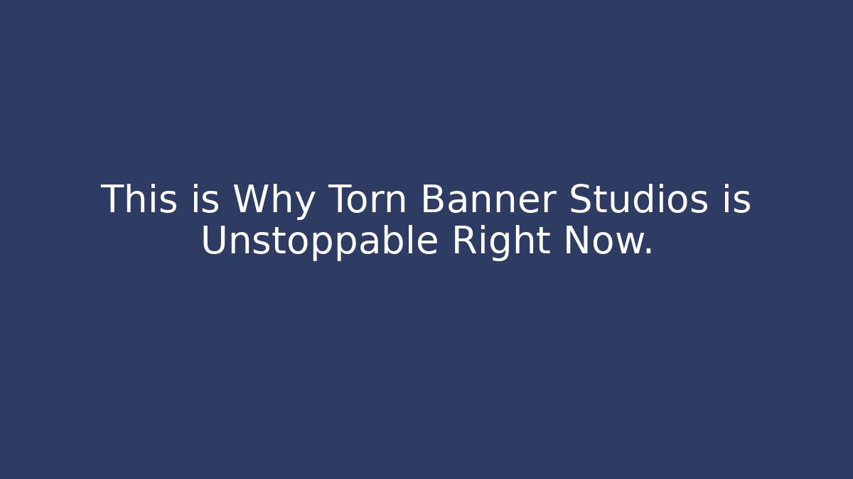 This is Why Torn Banner Studios is Unstoppable Right Now.