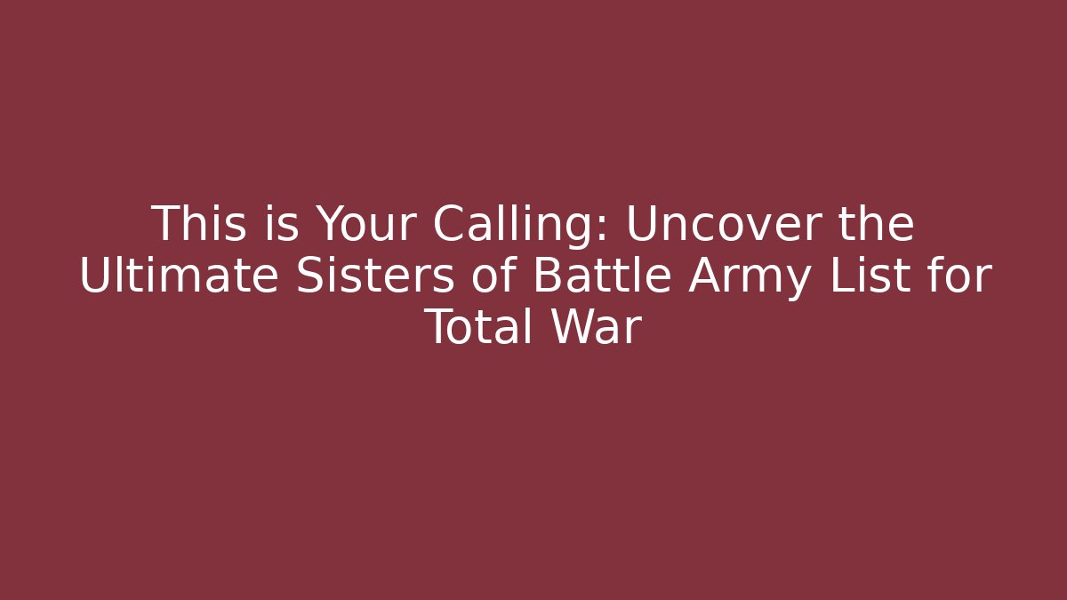 This is Your Calling: Uncover the Ultimate Sisters of Battle Army List for Total War