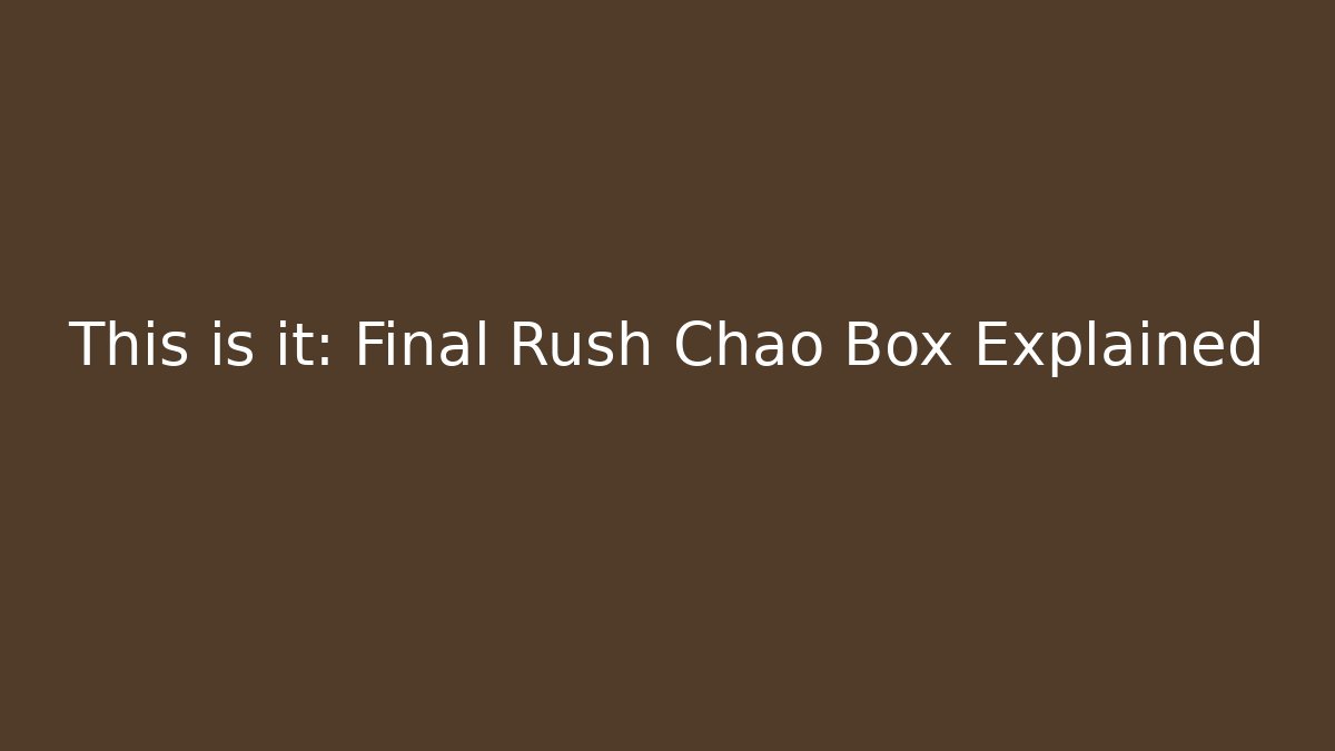 This is it: Final Rush Chao Box Explained