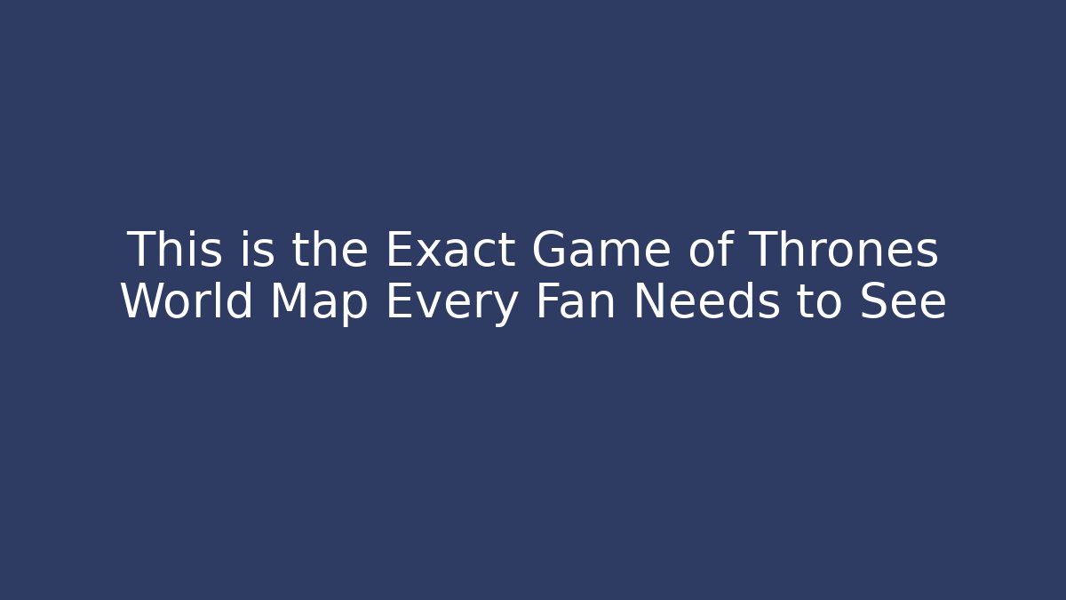 This is the Exact Game of Thrones World Map Every Fan Needs to See