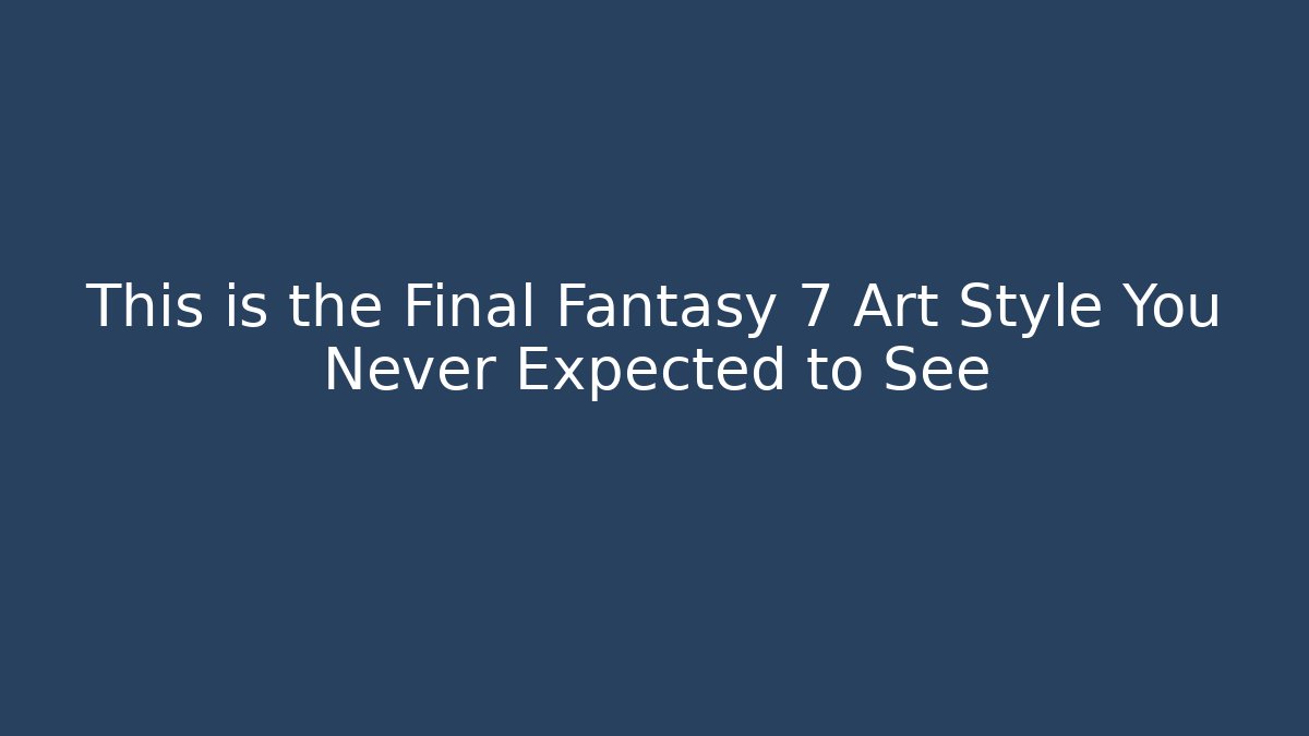 This is the Final Fantasy 7 Art Style You Never Expected to See
