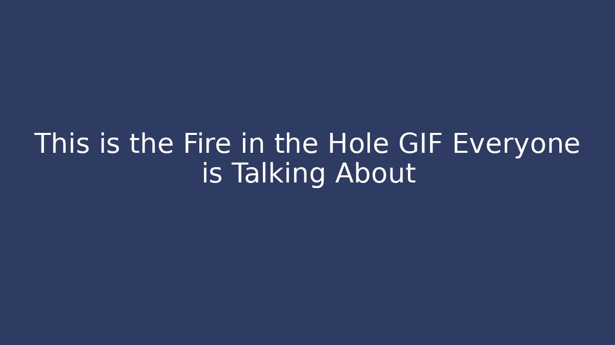 This is the Fire in the Hole GIF Everyone is Talking About