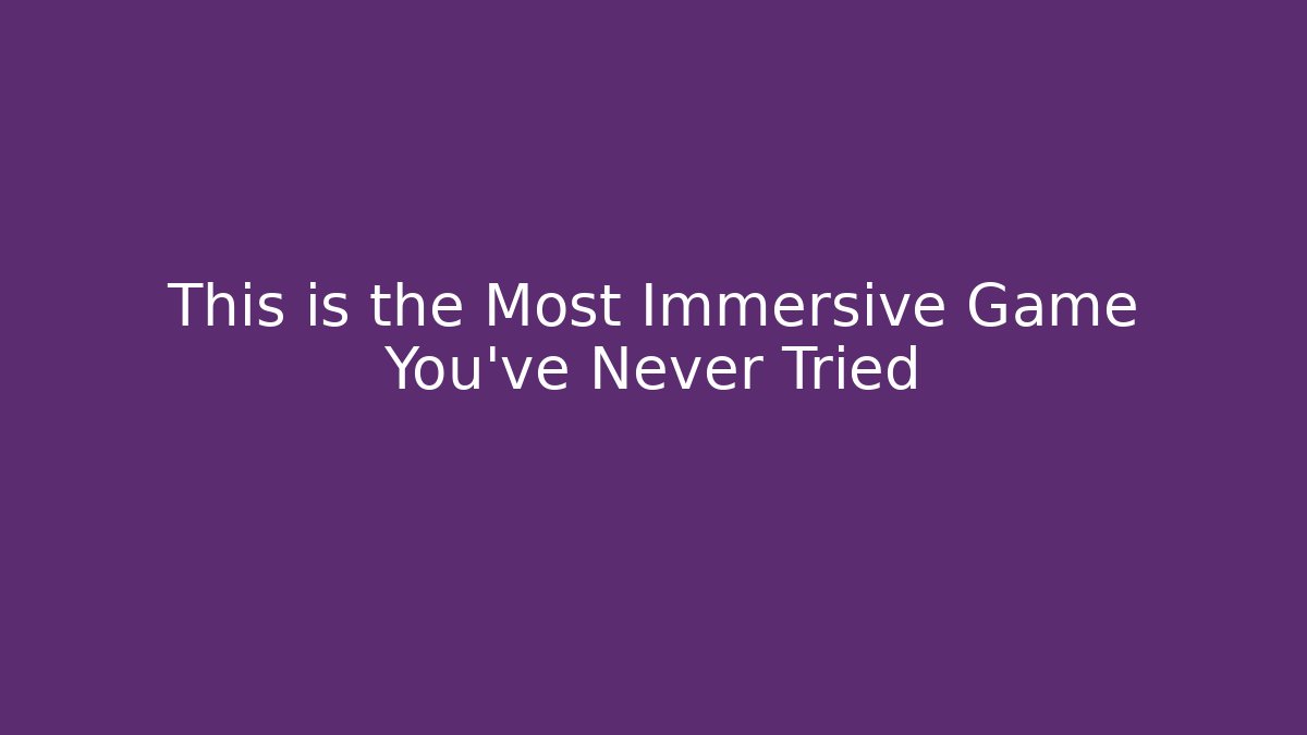 This is the Most Immersive Game You've Never Tried