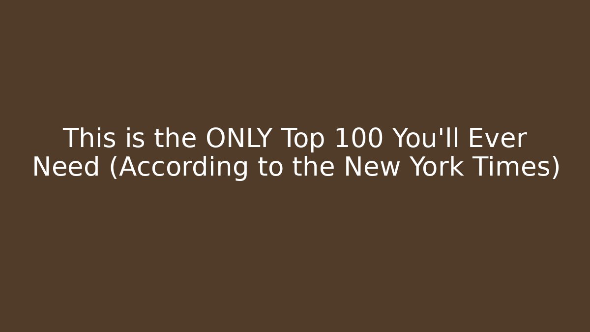 This is the ONLY Top 100 You'll Ever Need (According to the New York Times)
