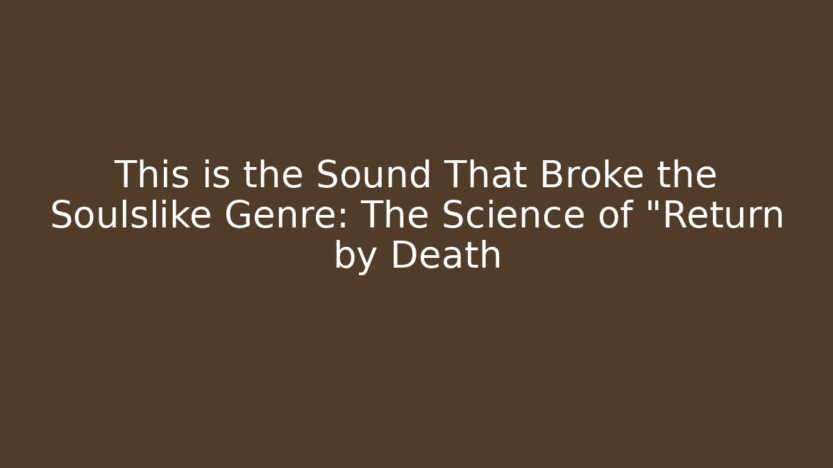 This is the Sound That Broke the Soulslike Genre: The Science of "Return by Death
