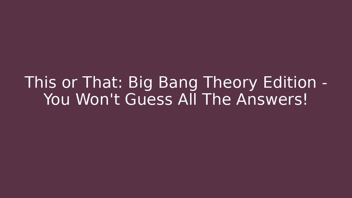 This or That: Big Bang Theory Edition - You Won't Guess All The Answers!