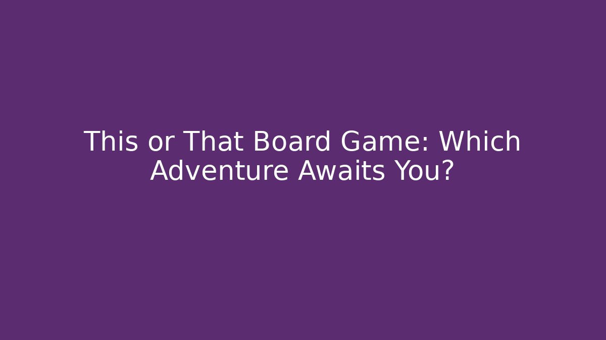 This or That Board Game: Which Adventure Awaits You?