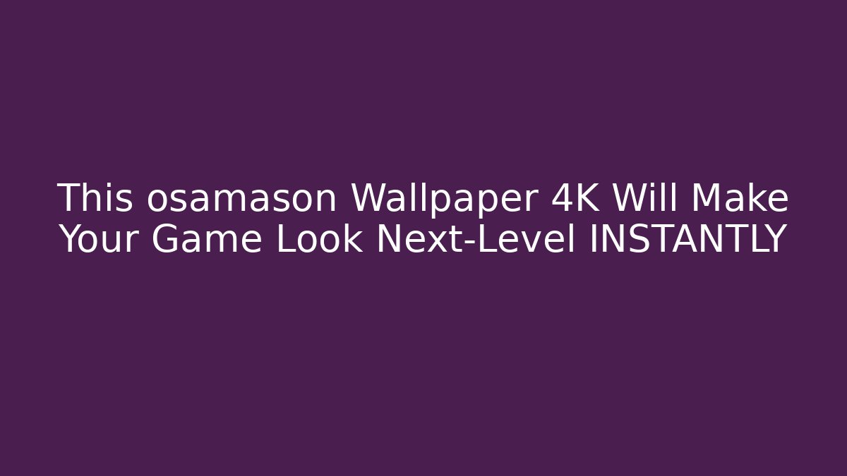 This osamason Wallpaper 4K Will Make Your Game Look Next-Level INSTANTLY