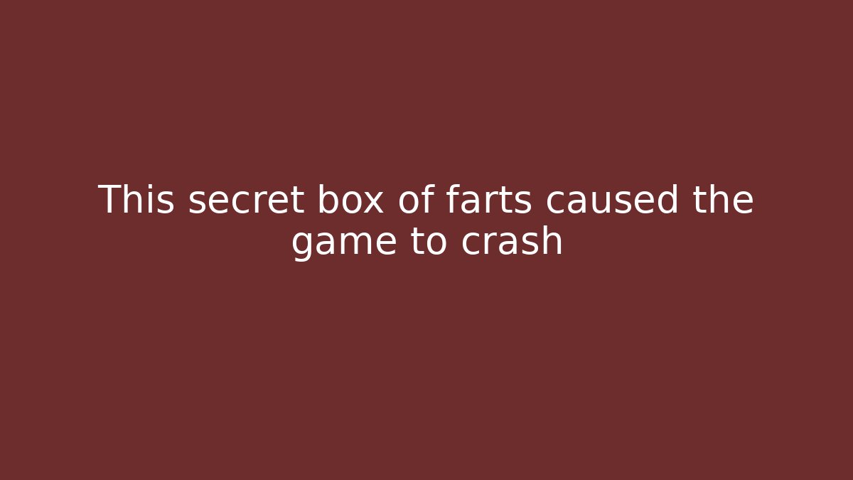 This secret box of farts caused the game to crash