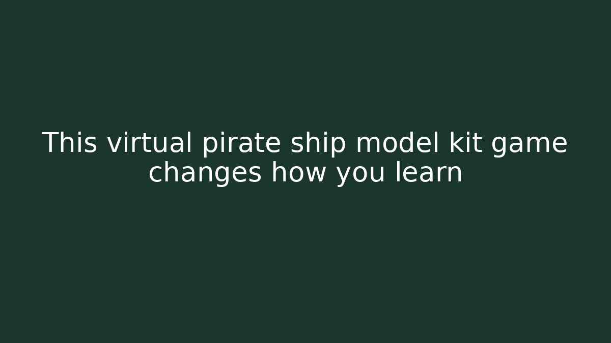 This virtual pirate ship model kit game changes how you learn