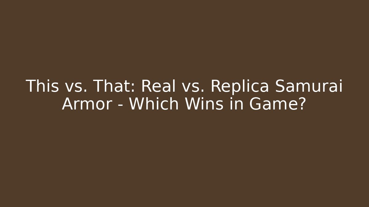 This vs. That: Real vs. Replica Samurai Armor – Which Wins in Game?