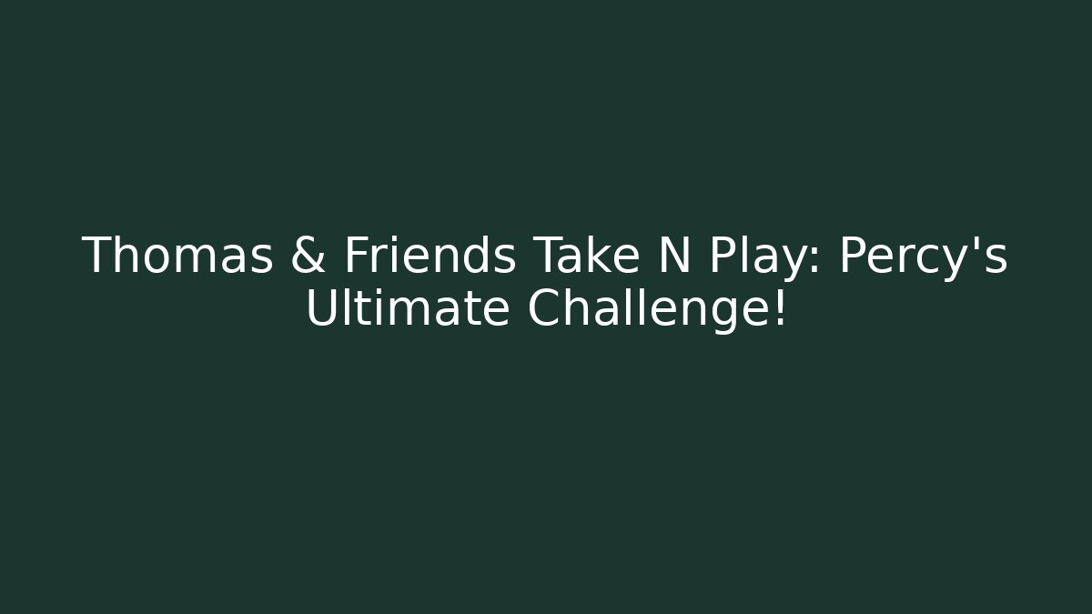 Thomas & Friends Take N Play: Percy's Ultimate Challenge!