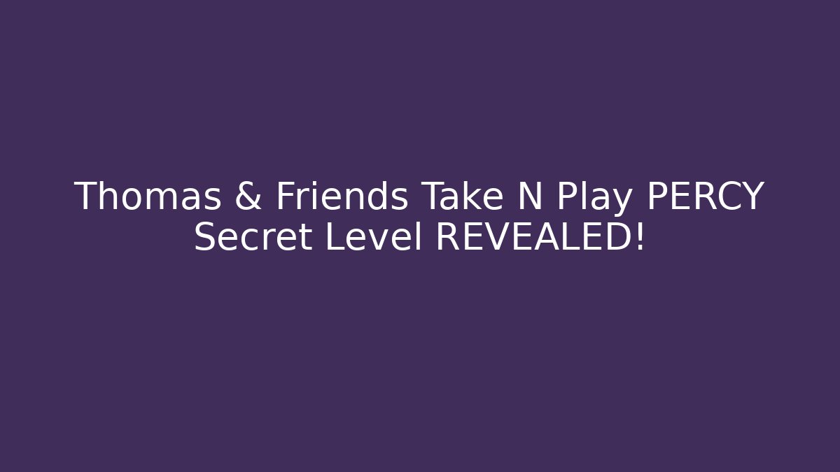 Thomas & Friends Take N Play PERCY Secret Level REVEALED!