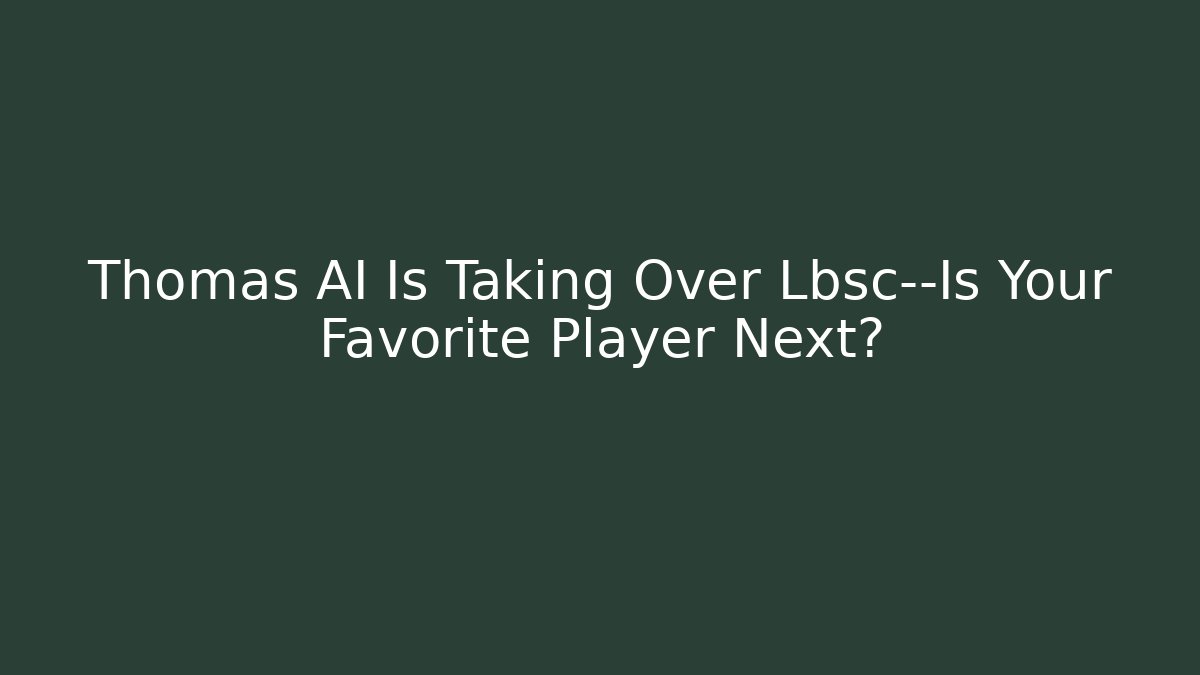 Thomas AI Is Taking Over Lbsc—Is Your Favorite Player Next?