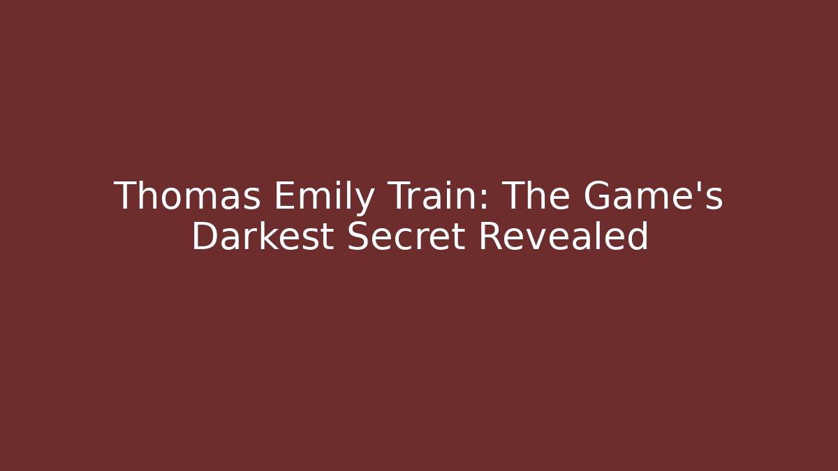 Thomas Emily Train: The Game's Darkest Secret Revealed