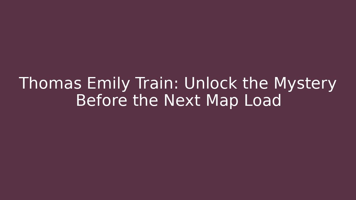 Thomas Emily Train: Unlock the Mystery Before the Next Map Load