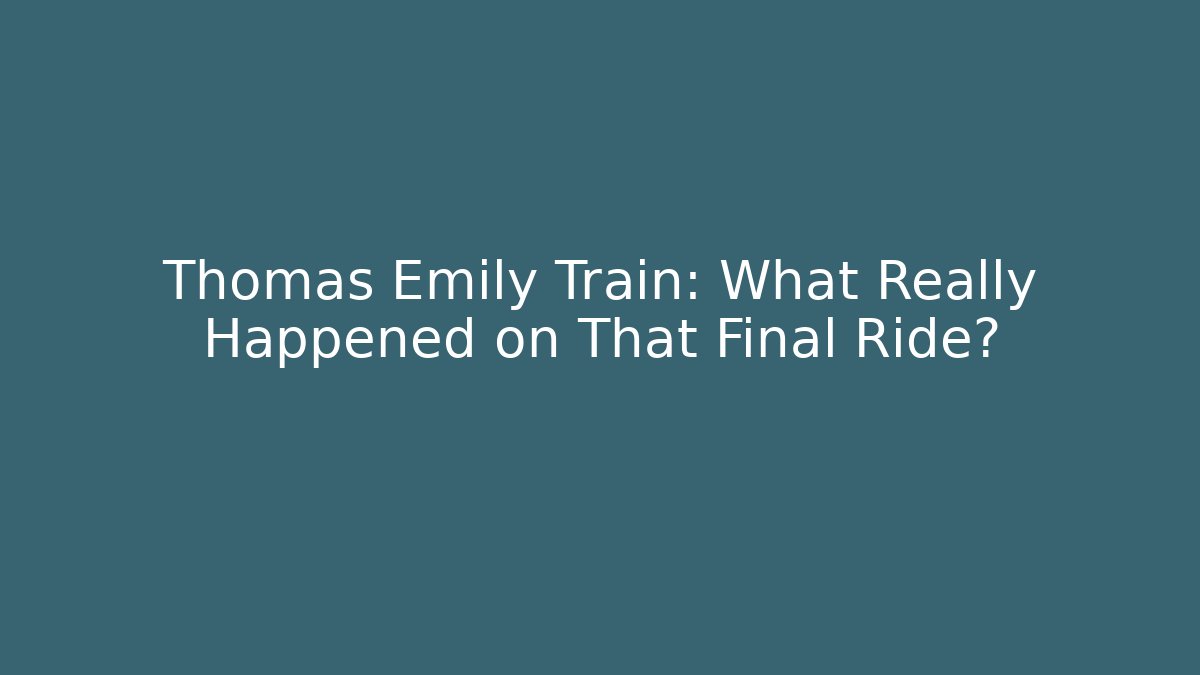 Thomas Emily Train: What Really Happened on That Final Ride?