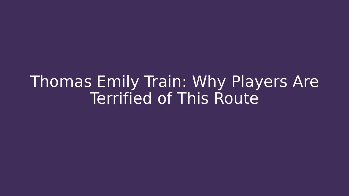 Thomas Emily Train: Why Players Are Terrified of This Route