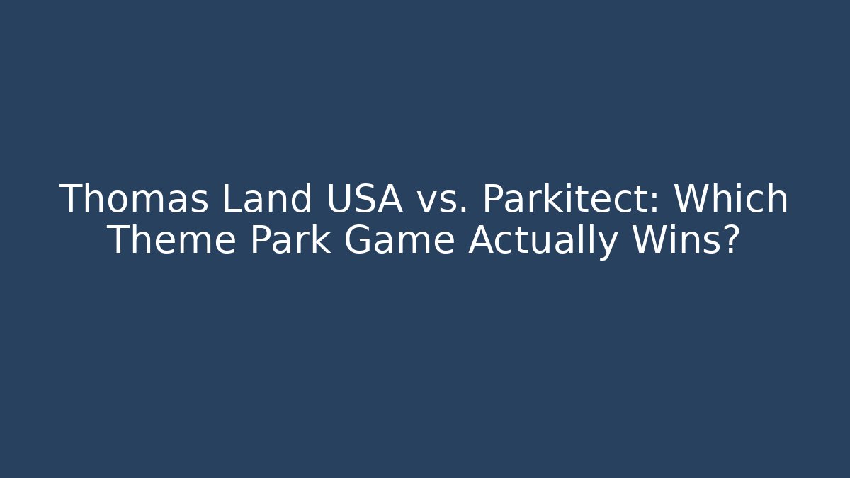 Thomas Land USA vs. Parkitect: Which Theme Park Game Actually Wins?