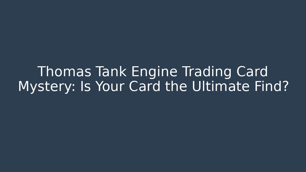 Thomas Tank Engine Trading Card Mystery: Is Your Card the Ultimate Find?