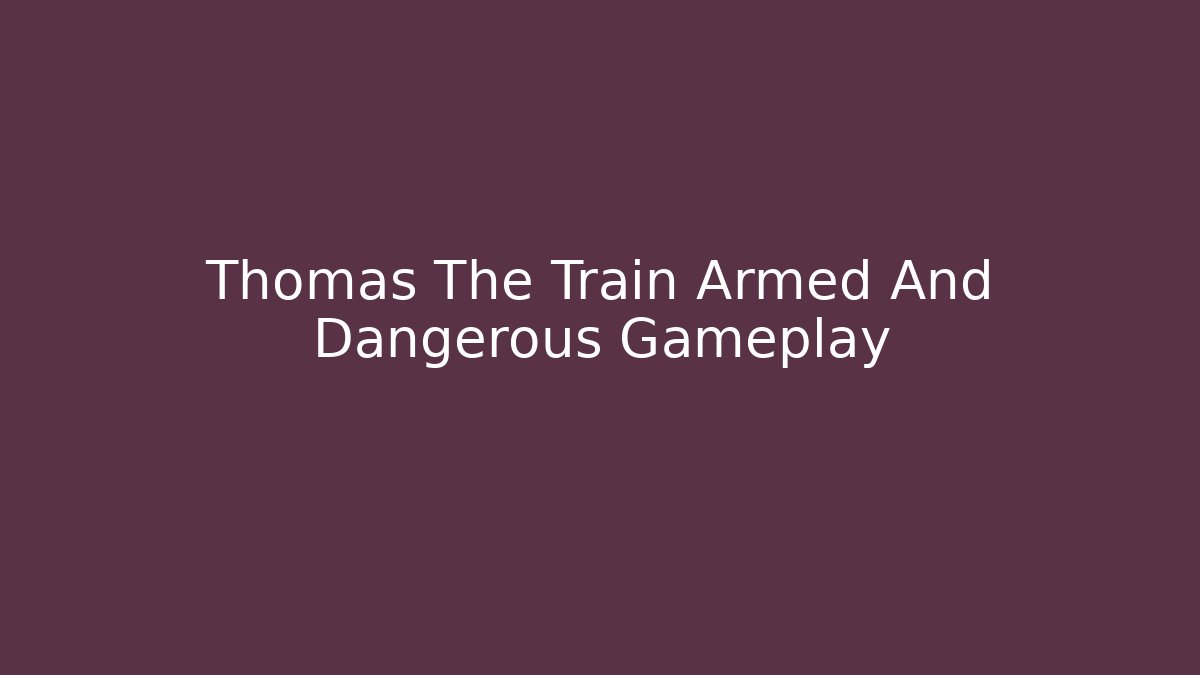 Thomas The Train Armed And Dangerous Gameplay