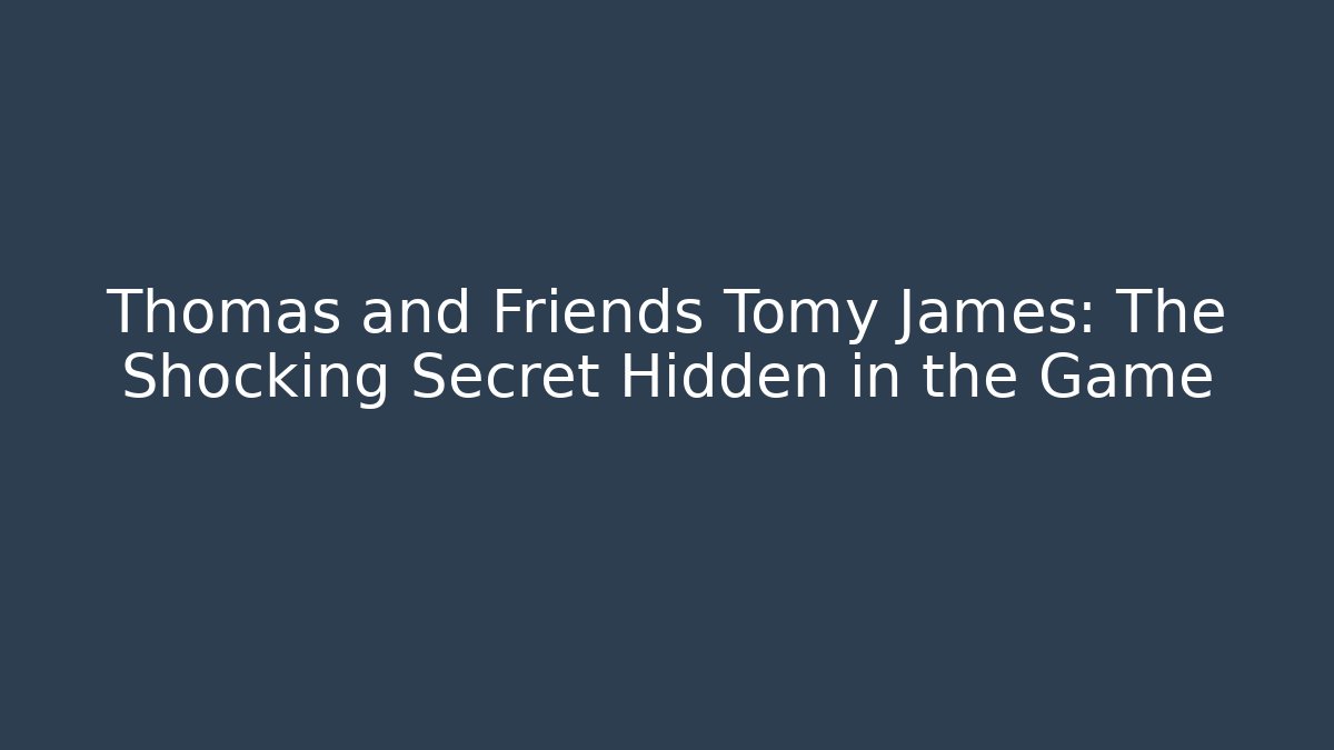 Thomas and Friends Tomy James: The Shocking Secret Hidden in the Game