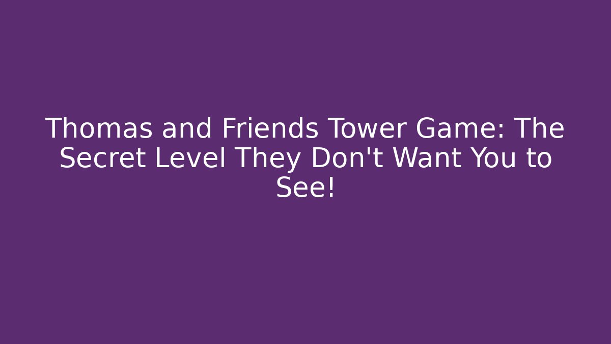 Thomas and Friends Tower Game: The Secret Level They Don't Want You to See!