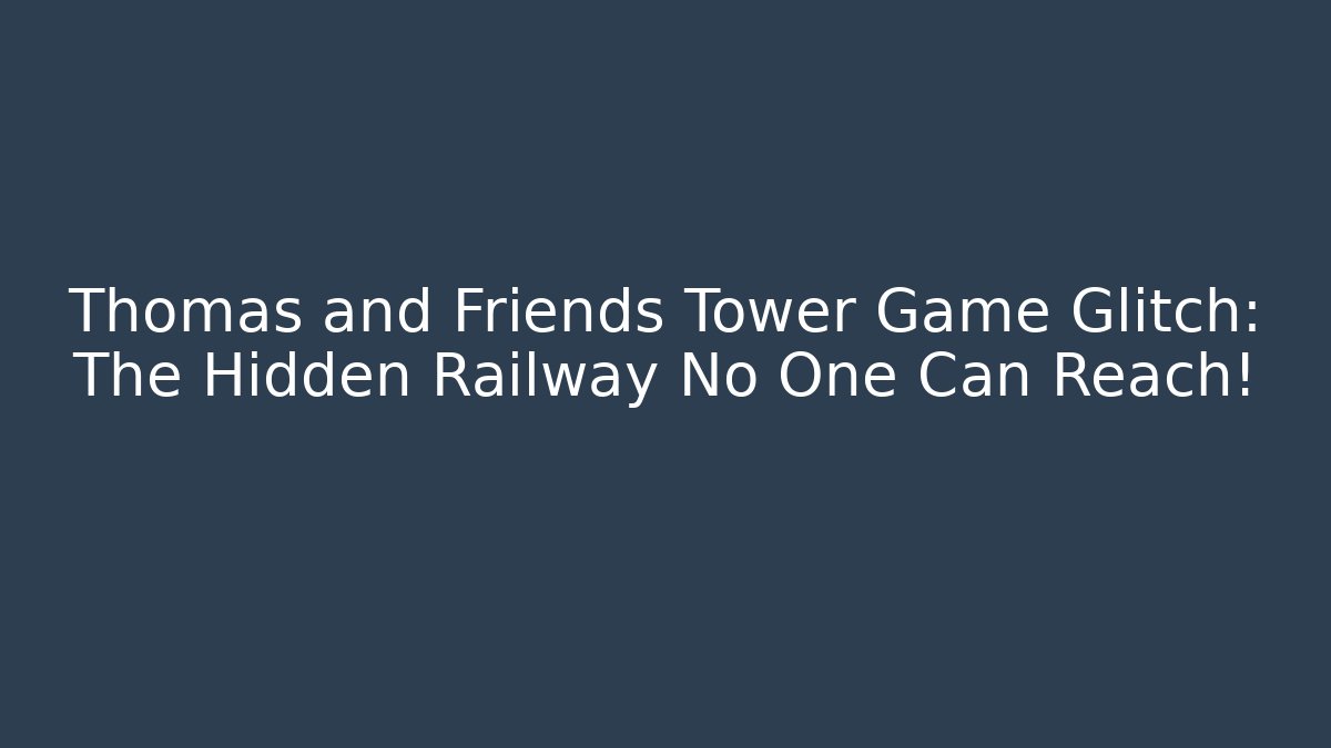 Thomas and Friends Tower Game Glitch: The Hidden Railway No One Can Reach!