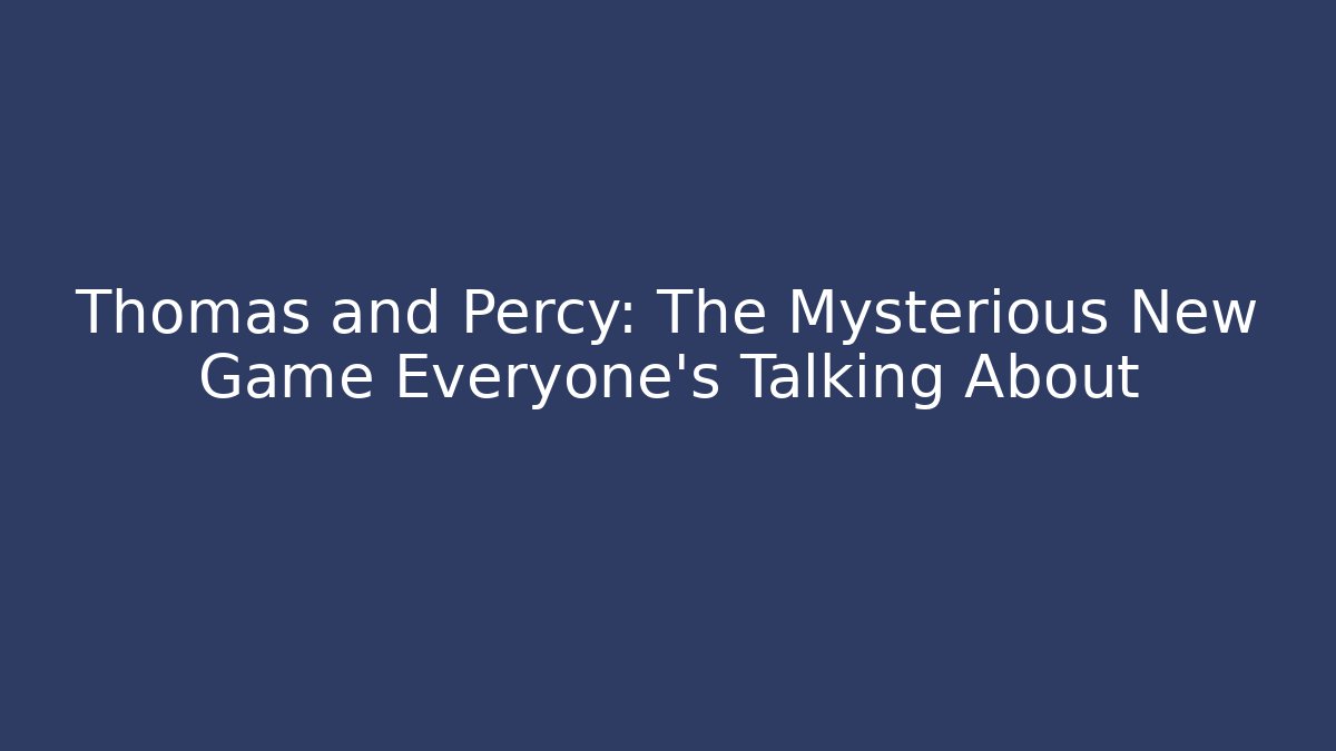 Thomas and Percy: The Mysterious New Game Everyone's Talking About