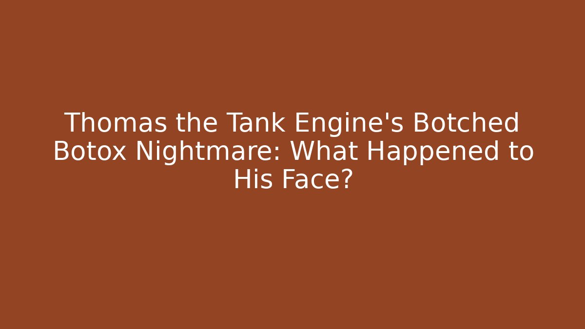 Thomas the Tank Engine's Botched Botox Nightmare: What Happened to His Face?