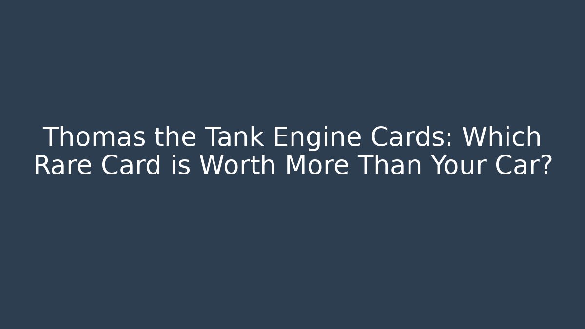 Thomas the Tank Engine Cards: Which Rare Card is Worth More Than Your Car?