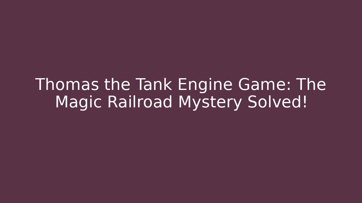 Thomas the Tank Engine Game: The Magic Railroad Mystery Solved!