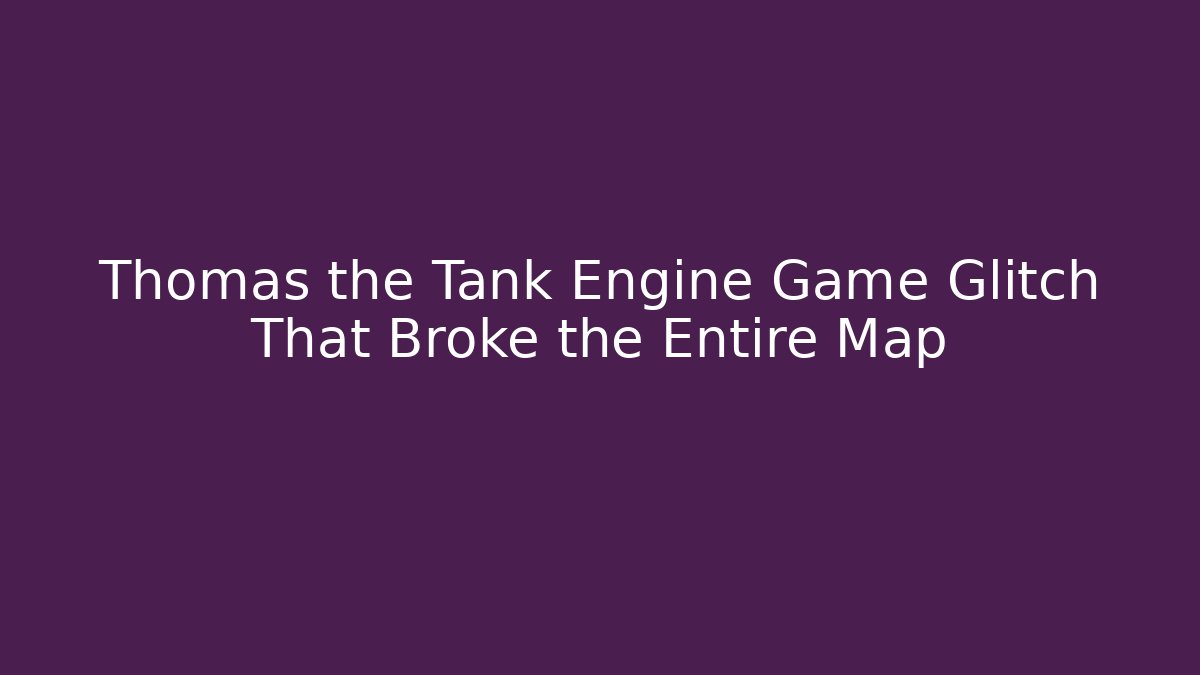 Thomas the Tank Engine Game Glitch That Broke the Entire Map