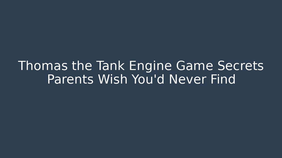 Thomas the Tank Engine Game Secrets Parents Wish You'd Never Find