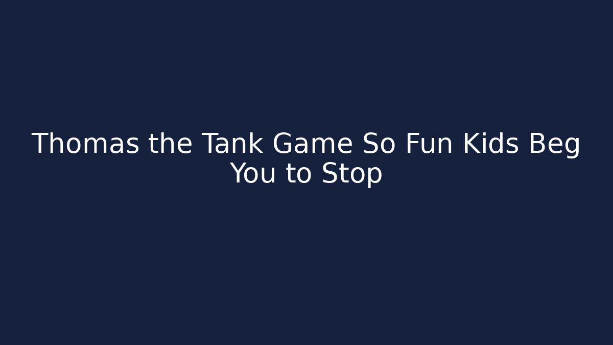 Thomas the Tank Game So Fun Kids Beg You to Stop