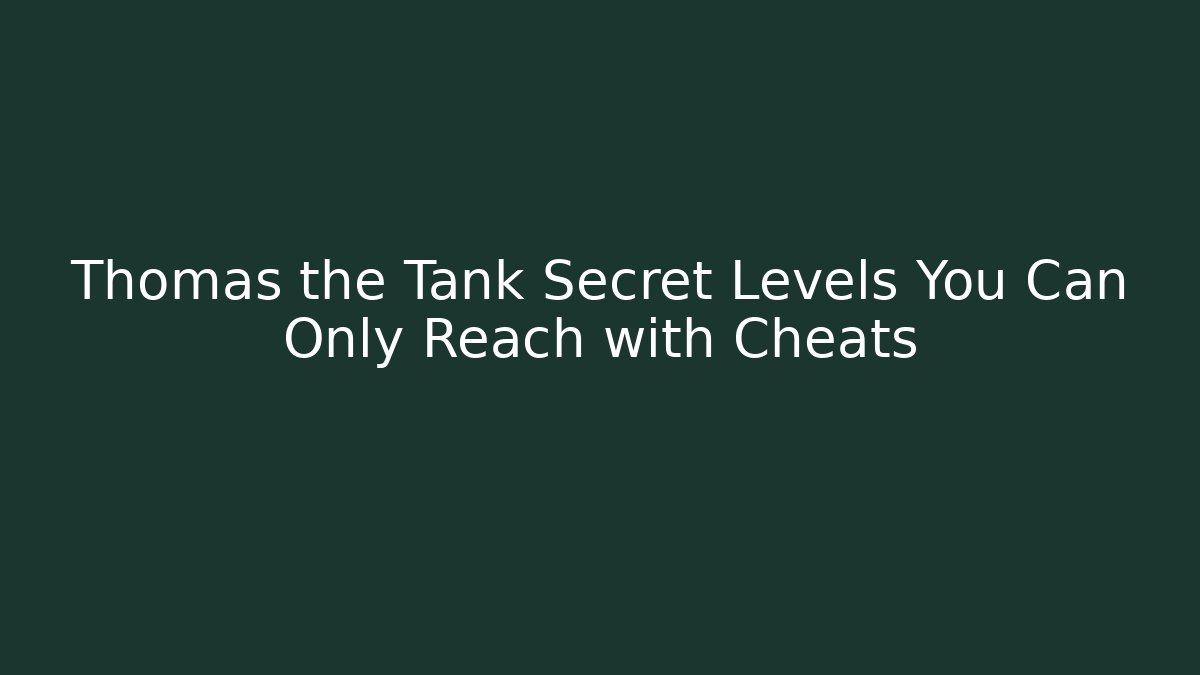 Thomas the Tank Secret Levels You Can Only Reach with Cheats