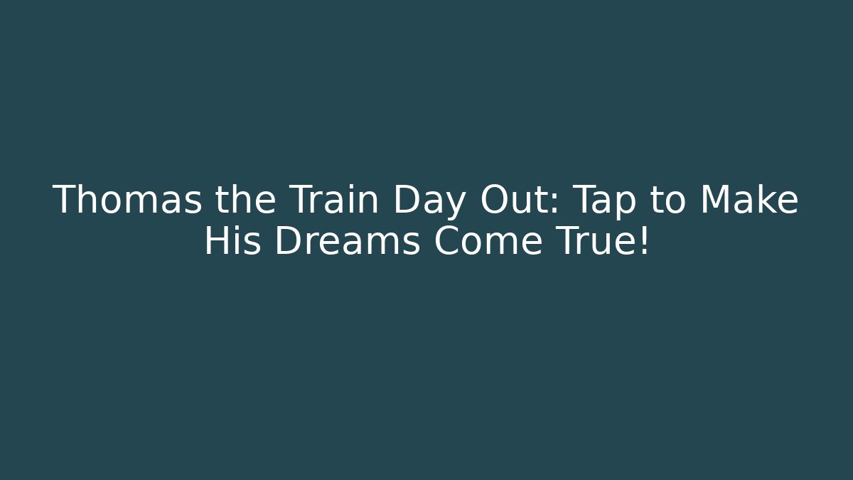 Thomas the Train Day Out: Tap to Make His Dreams Come True!