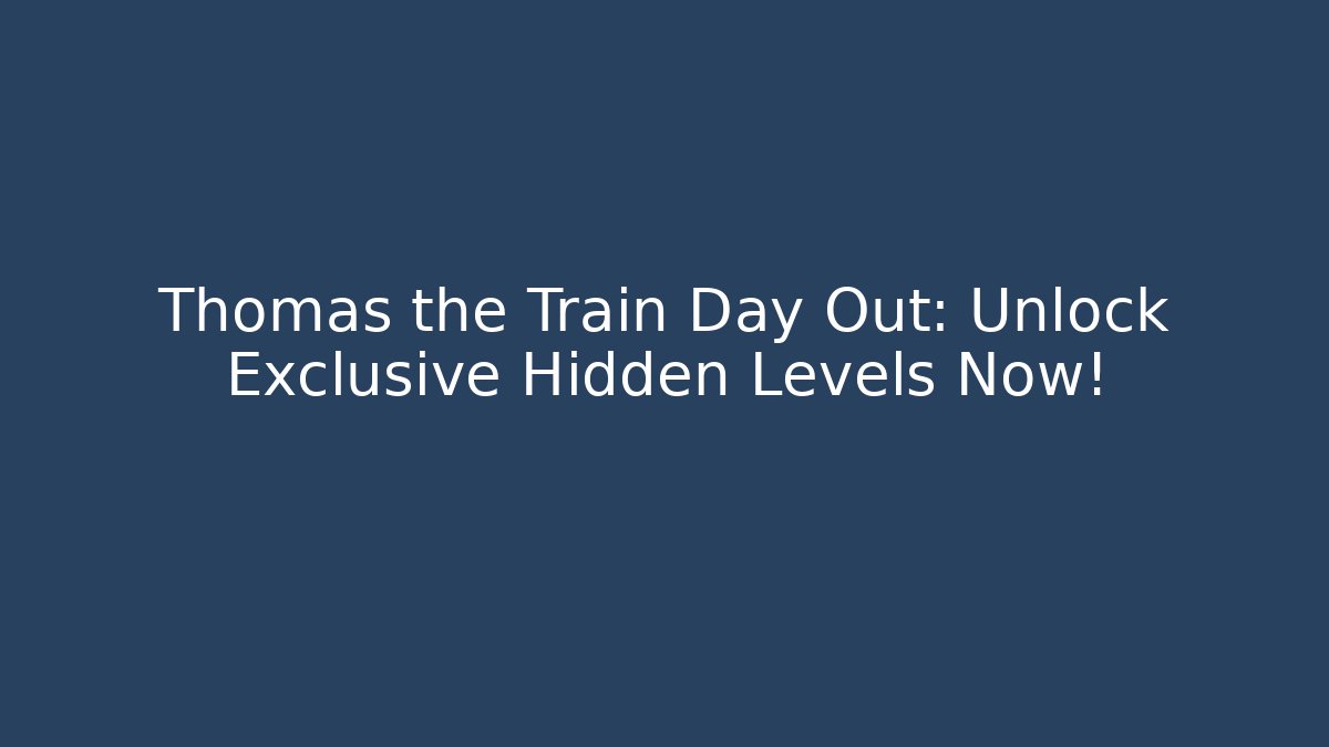 Thomas the Train Day Out: Unlock Exclusive Hidden Levels Now!