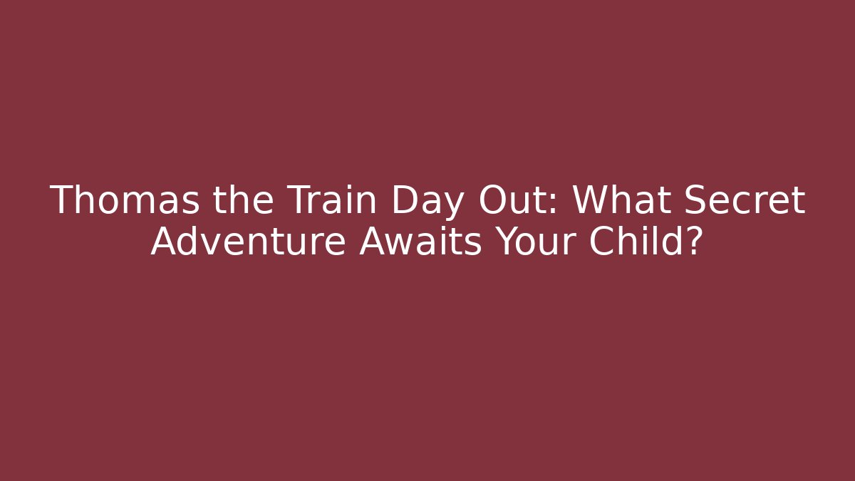 Thomas the Train Day Out: What Secret Adventure Awaits Your Child?