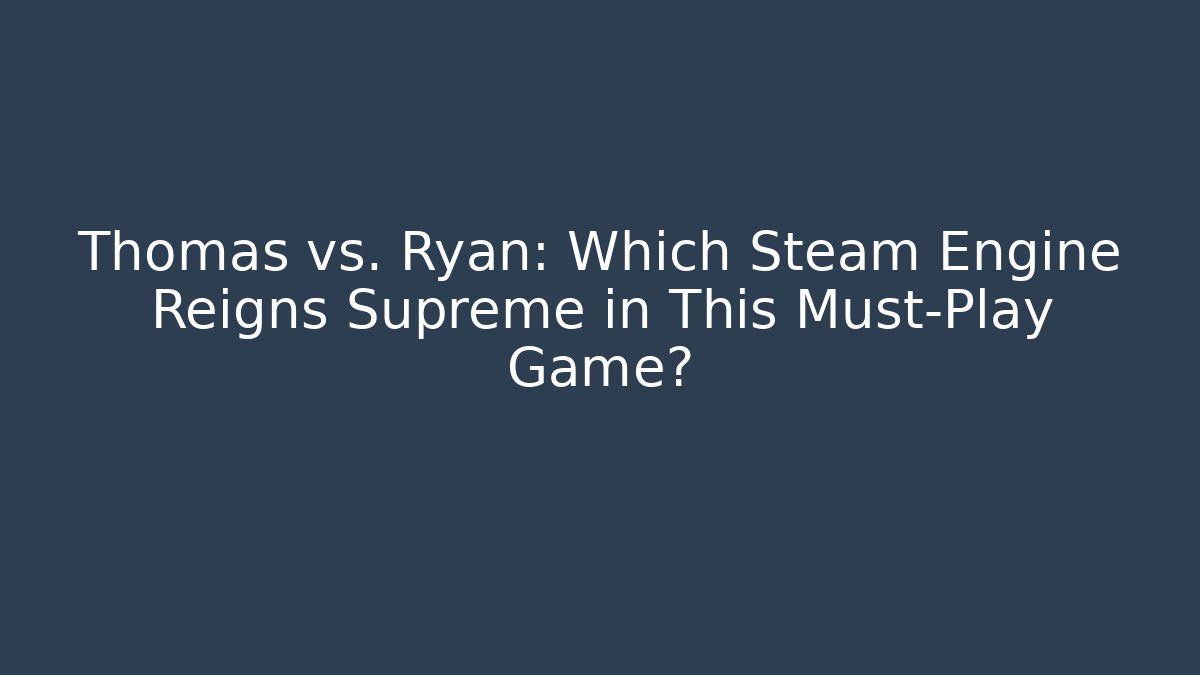 Thomas vs. Ryan: Which Steam Engine Reigns Supreme in This Must-Play Game?