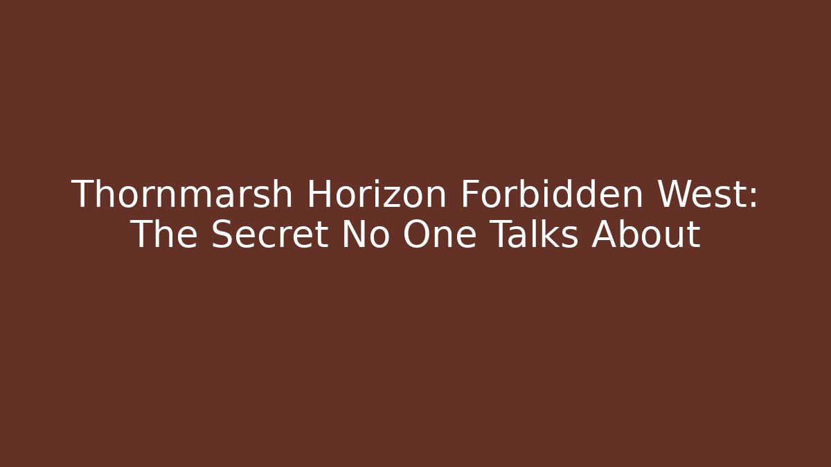 Thornmarsh Horizon Forbidden West: The Secret No One Talks About