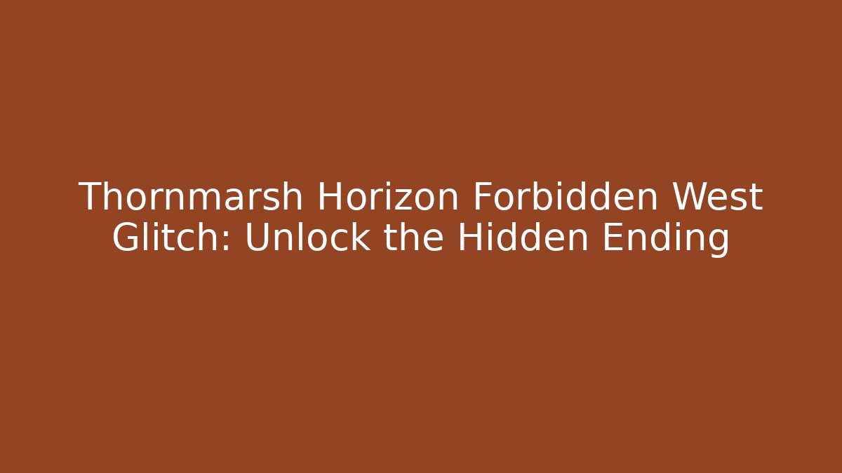 Thornmarsh Horizon Forbidden West Glitch: Unlock the Hidden Ending